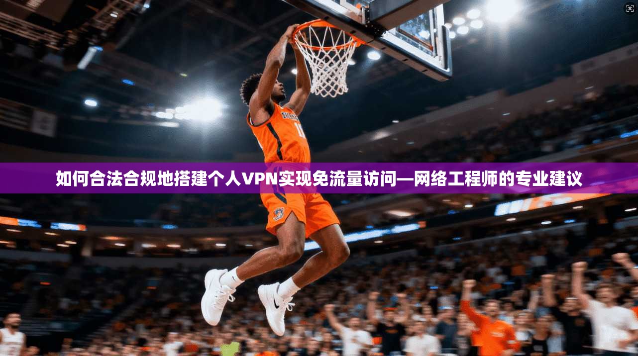 如何合法合规地搭建个人VPN实现免流量访问—网络工程师的专业建议 如何合法合规地搭建个人VPN实现免流量访问—网络工程师的专业建议