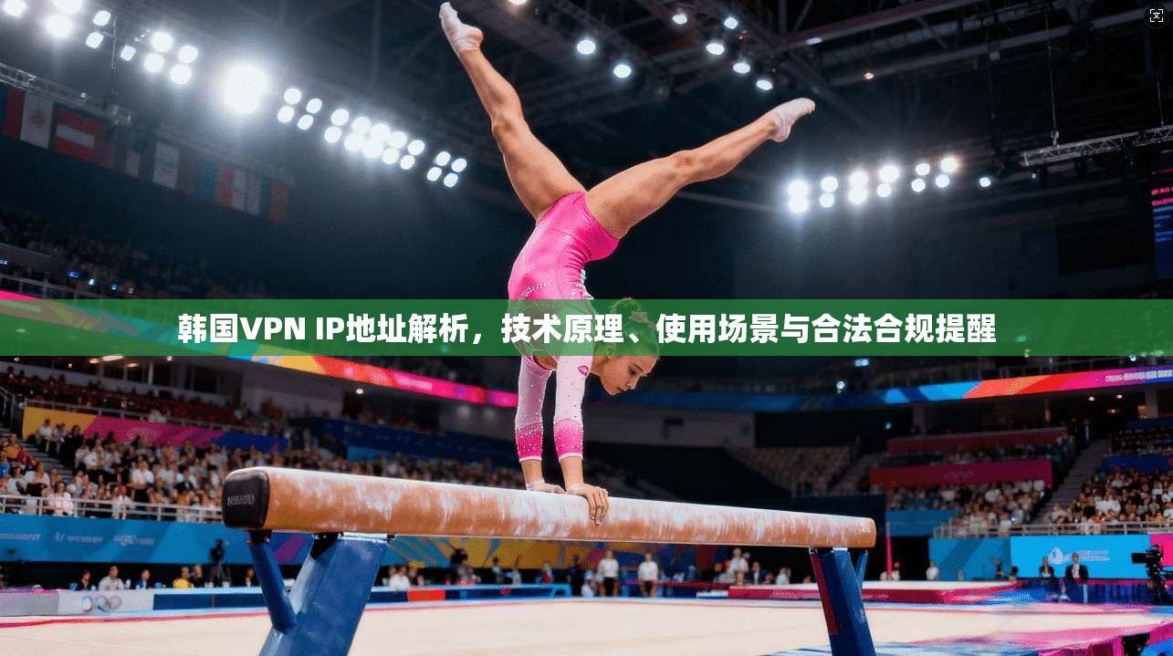 韩国VPN IP地址解析,技术原理、使用场景与合法合规提醒 韩国VPN IP地址解析,技术原理、使用场景与合法合规提醒