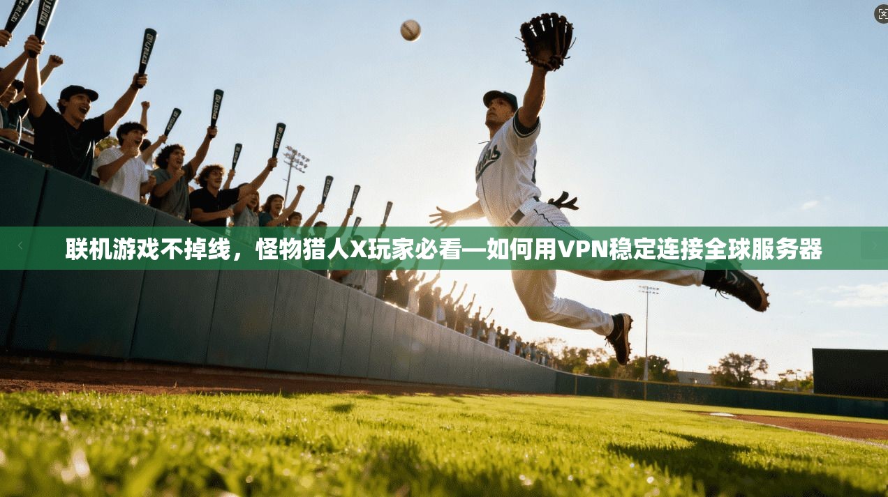 联机游戏不掉线，怪物猎人X玩家必看—如何用VPN稳定连接全球服务器
