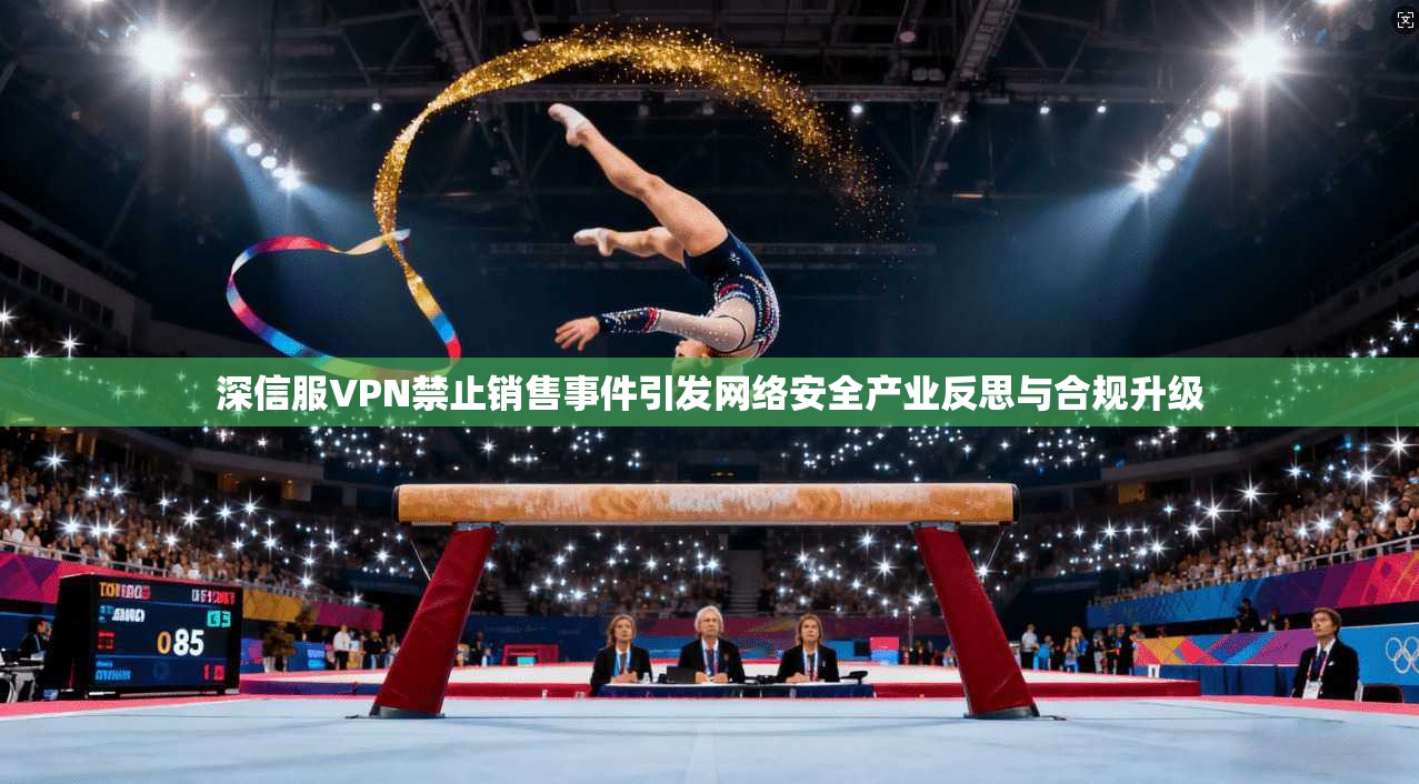 深信服VPN禁止销售事件引发网络安全产业反思与合规升级