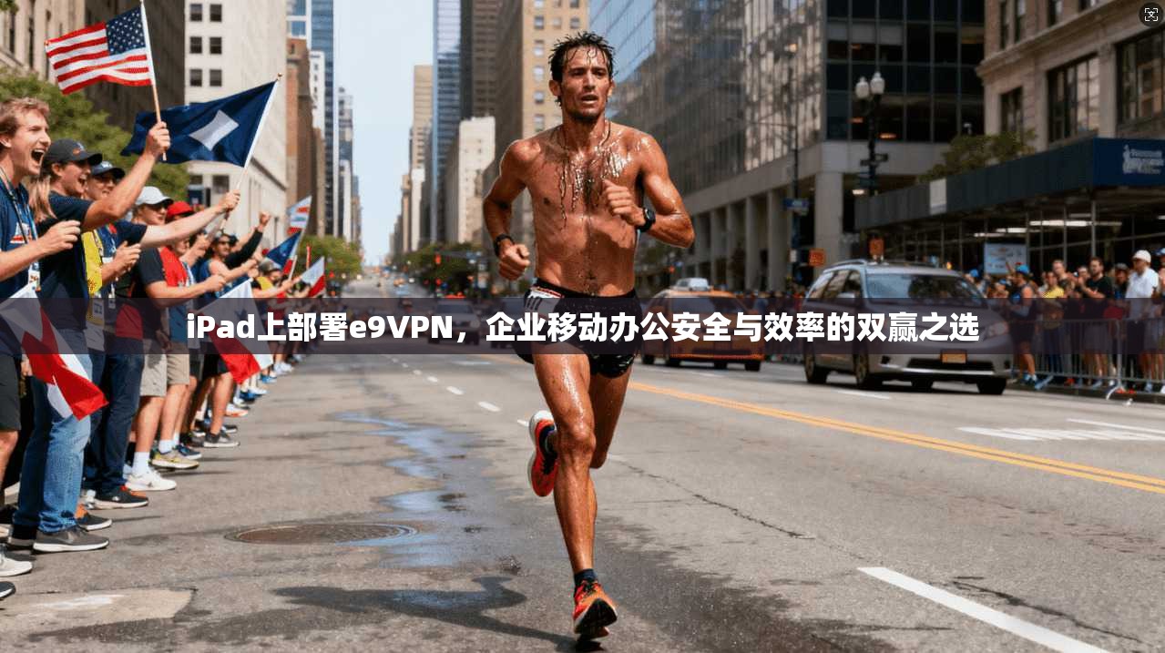iPad上部署e9VPN，企业移动办公安全与效率的双赢之选