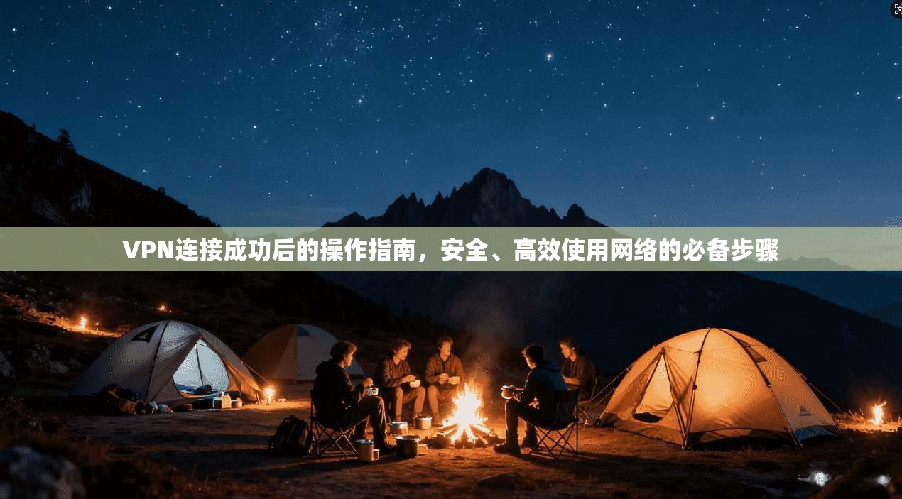 VPN连接成功后的操作指南，安全、高效使用网络的必备步骤