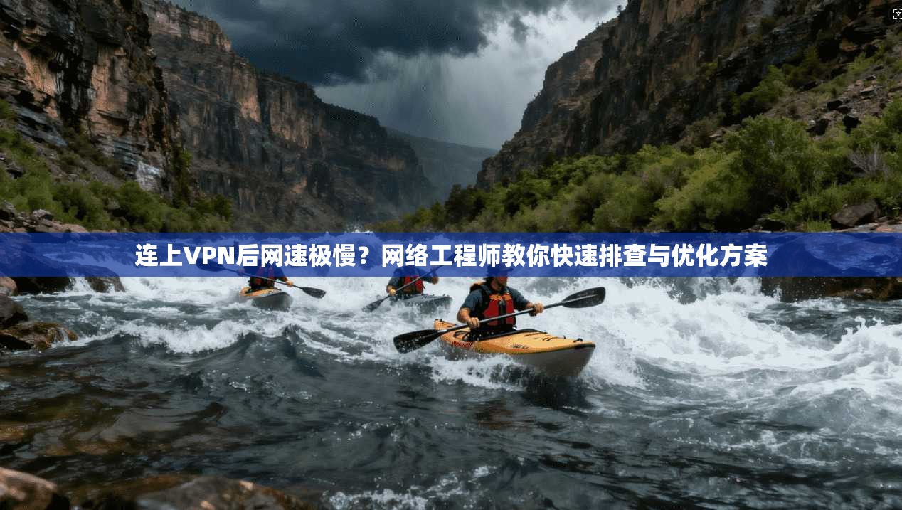 连上VPN后网速极慢？网络工程师教你快速排查与优化方案
