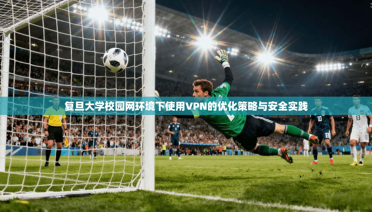 复旦大学校园网环境下使用VPN的优化策略与安全实践