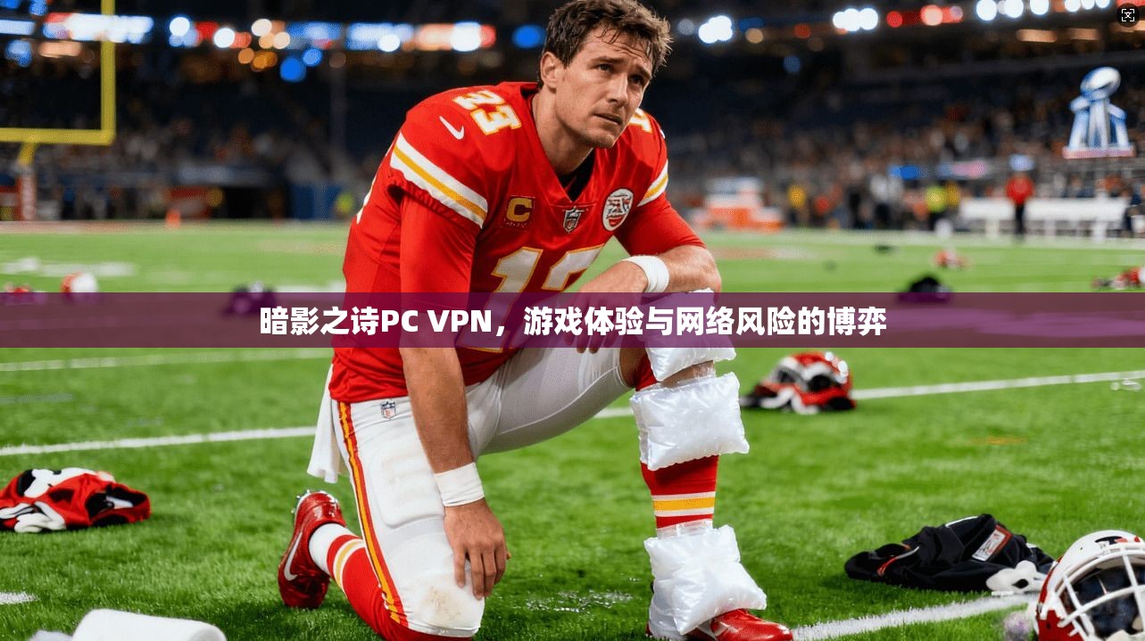 暗影之诗PC VPN，游戏体验与网络风险的博弈