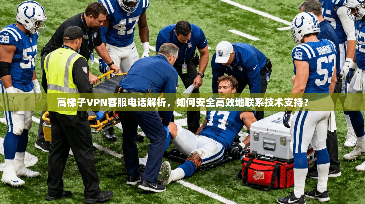 高梯子VPN客服电话解析,如何安全高效地联系技术支持? 高梯子VPN客服电话解析,如何安全高效地联系技术支持?