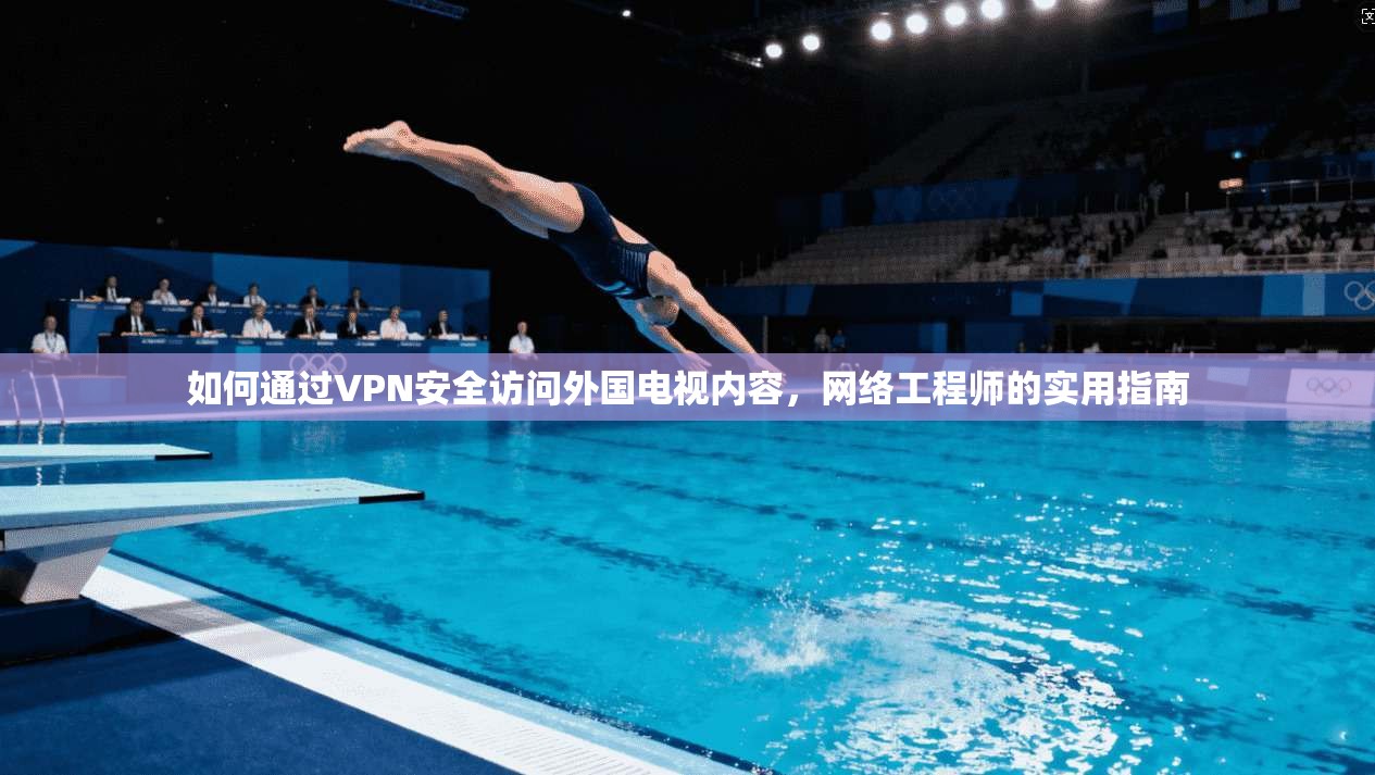 如何通过VPN安全访问外国电视内容，网络工程师的实用指南