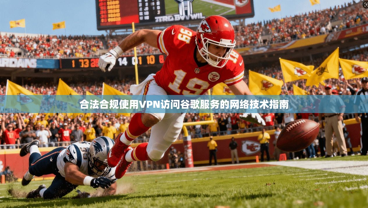 合法合规使用VPN访问谷歌服务的网络技术指南