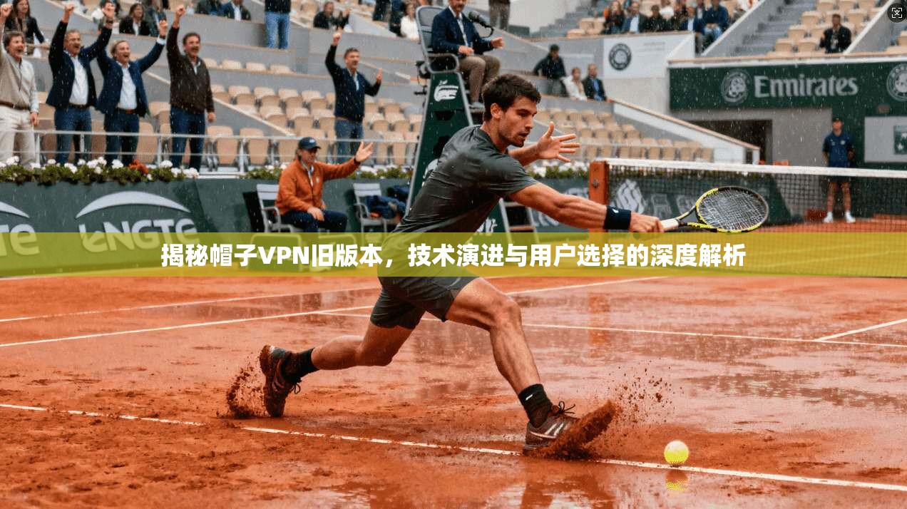 揭秘帽子VPN旧版本，技术演进与用户选择的深度解析