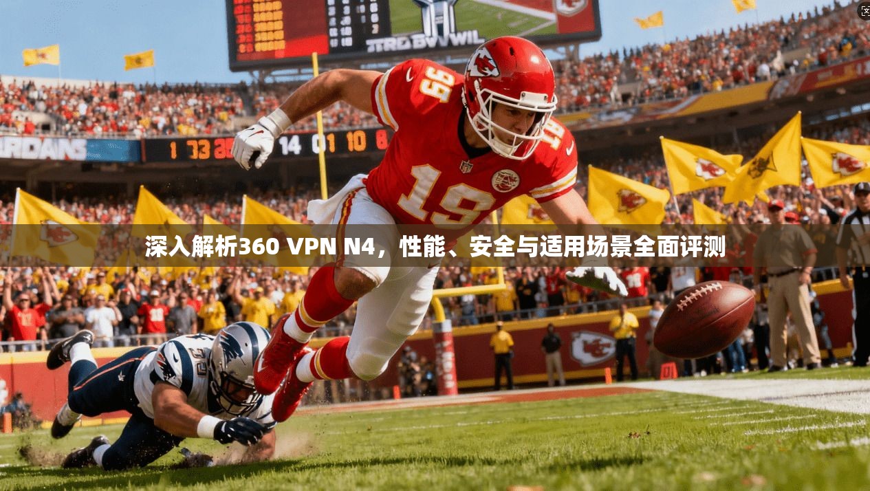 深入解析360 VPN N4，性能、安全与适用场景全面评测