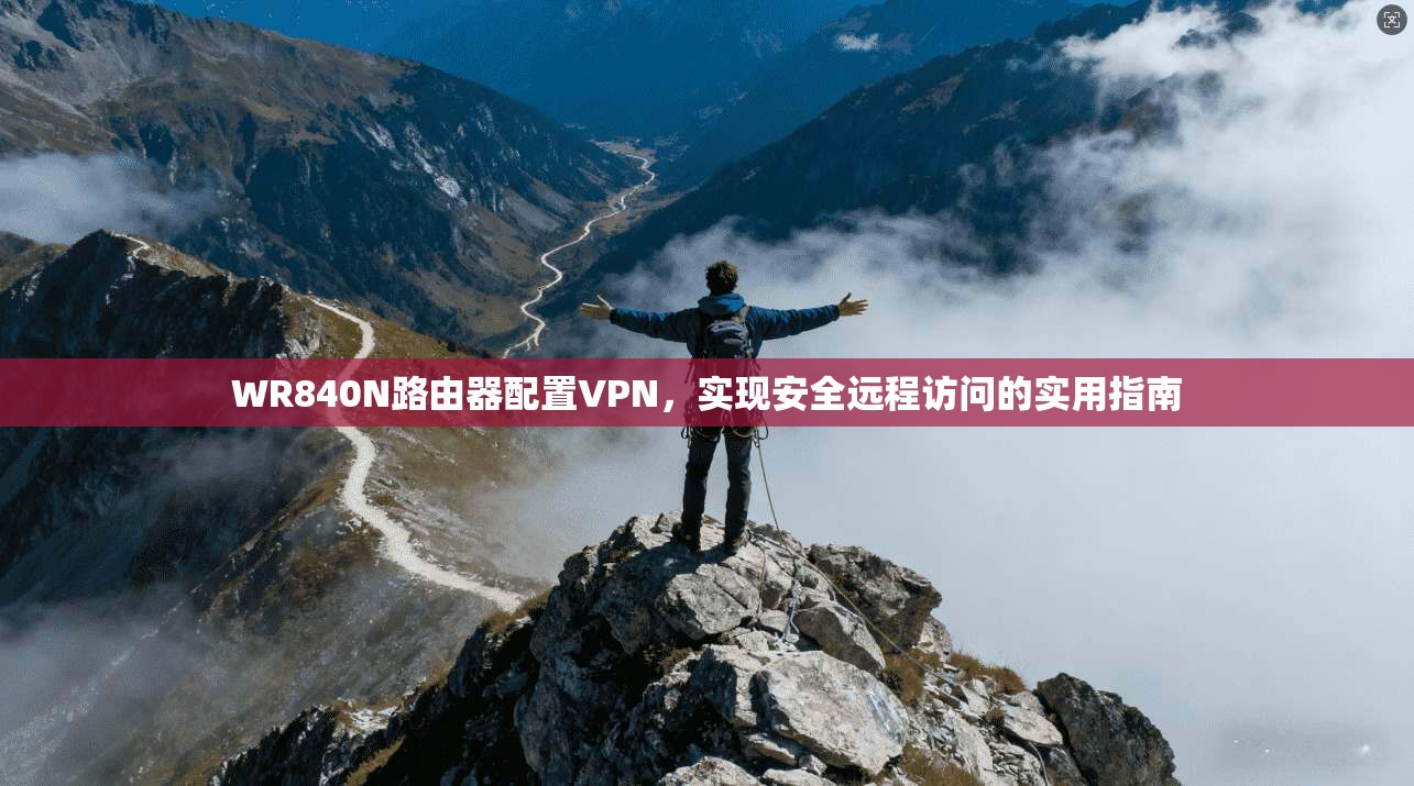 WR840N路由器配置VPN，实现安全远程访问的实用指南
