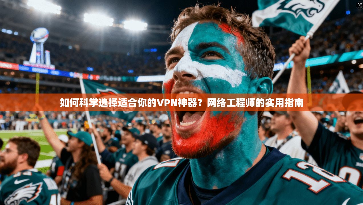 如何科学选择适合你的VPN神器?网络工程师的实用指南 如何科学选择适合你的VPN神器?网络工程师的实用指南