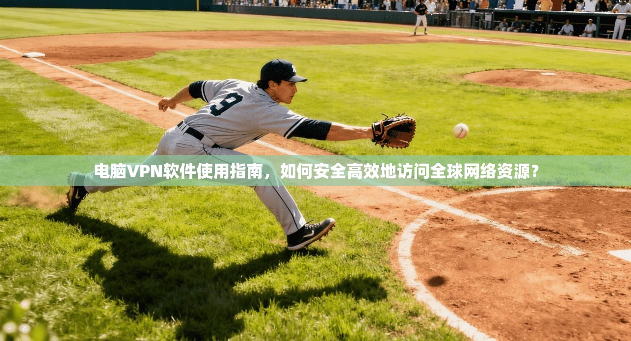 电脑VPN软件使用指南，如何安全高效地访问全球网络资源？