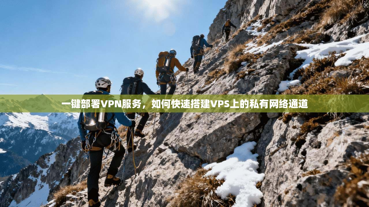 一键部署VPN服务，如何快速搭建VPS上的私有网络通道