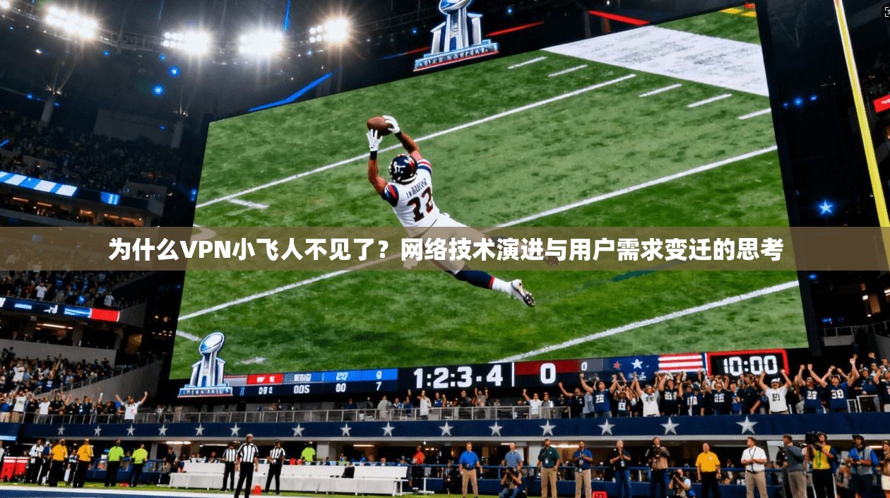 为什么VPN小飞人不见了？网络技术演进与用户需求变迁的思考