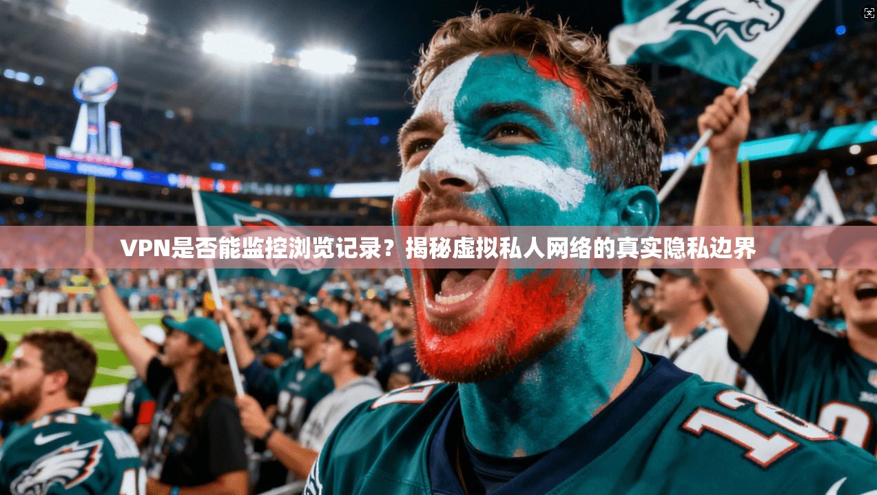 VPN是否能监控浏览记录?揭秘虚拟私人网络的真实隐私边界 VPN是否能监控浏览记录?揭秘虚拟私人网络的真实隐私边界