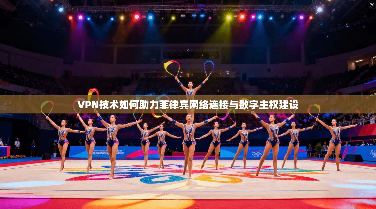 VPN技术如何助力菲律宾网络连接与数字主权建设 VPN技术如何助力菲律宾网络连接与数字主权建设
