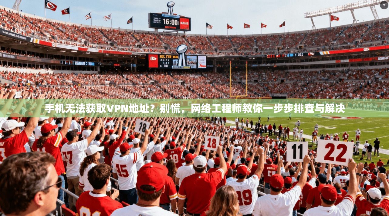 手机无法获取VPN地址?别慌,网络工程师教你一步步排查与解决 手机无法获取VPN地址?别慌,网络工程师教你一步步排查与解决