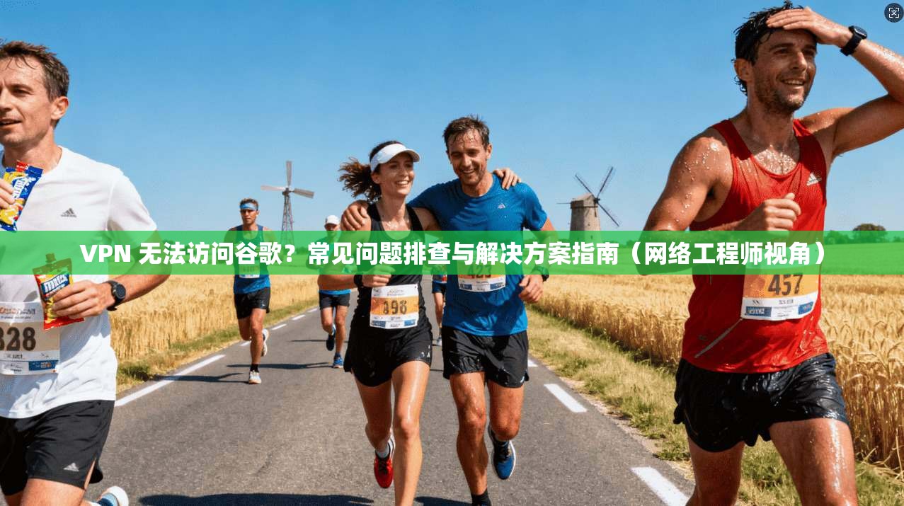 VPN 无法访问谷歌?常见问题排查与解决方案指南(网络工程师视角) VPN 无法访问谷歌?常见问题排查与解决方案指南(网络工程师视角)