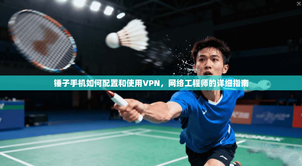 锤子手机如何配置和使用VPN，网络工程师的详细指南