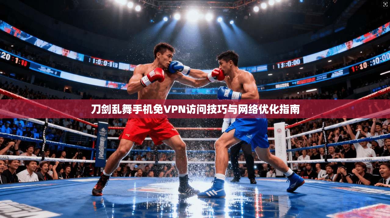 刀剑乱舞手机免VPN访问技巧与网络优化指南