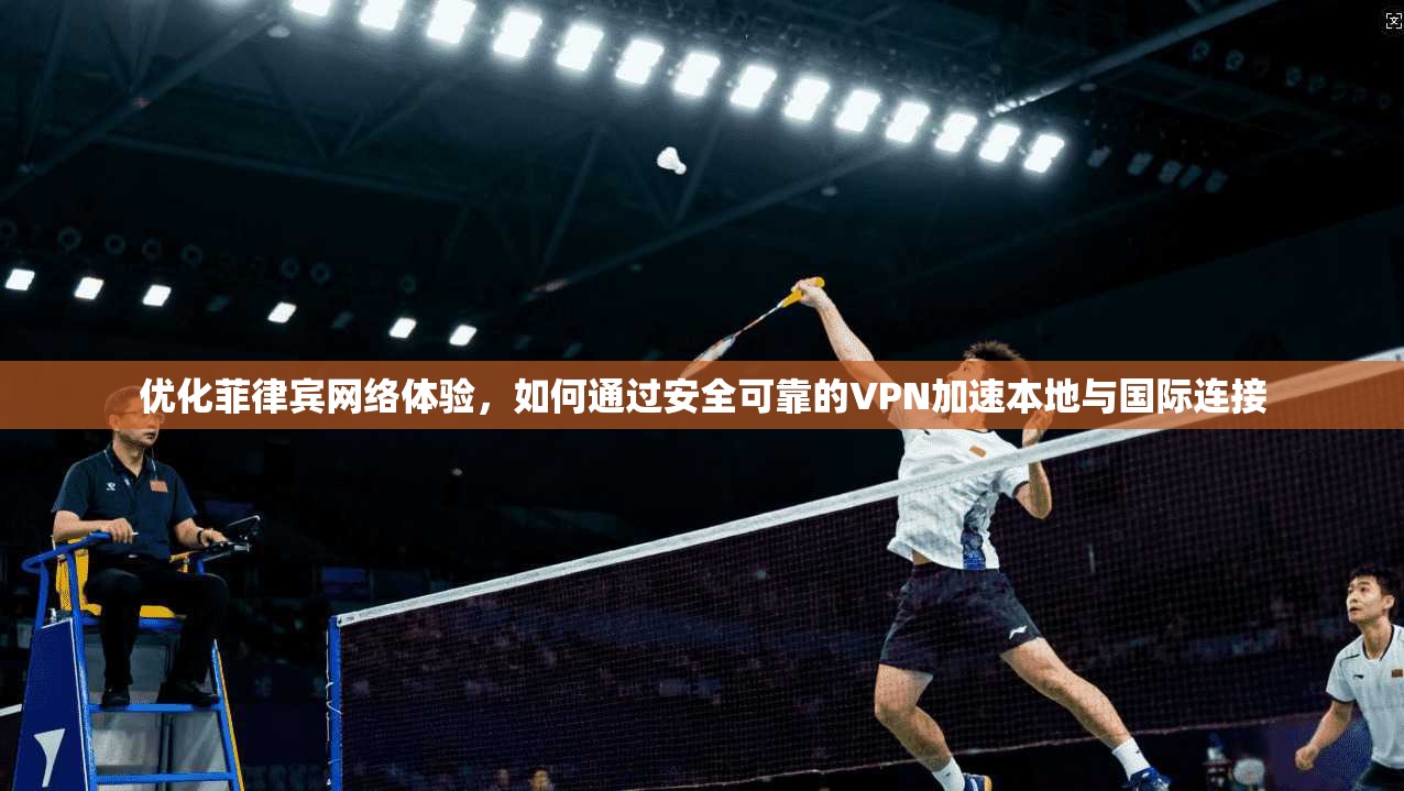 优化菲律宾网络体验，如何通过安全可靠的VPN加速本地与国际连接