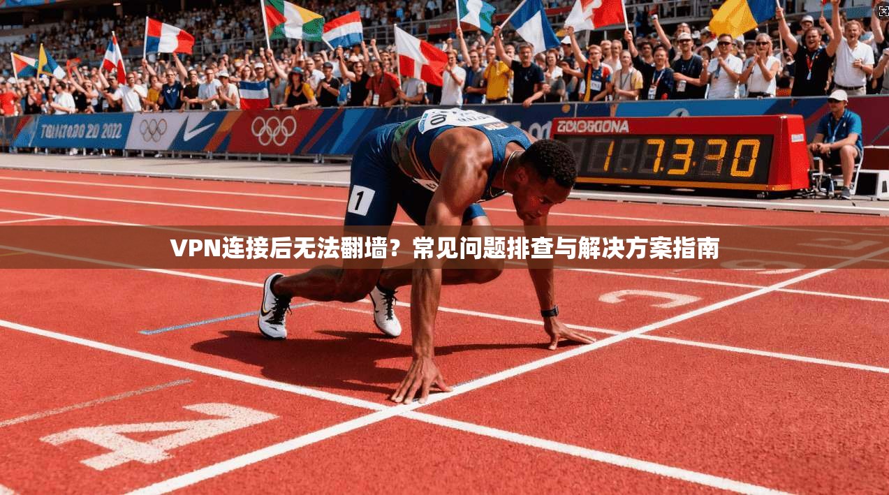 VPN连接后无法翻墙？常见问题排查与解决方案指南