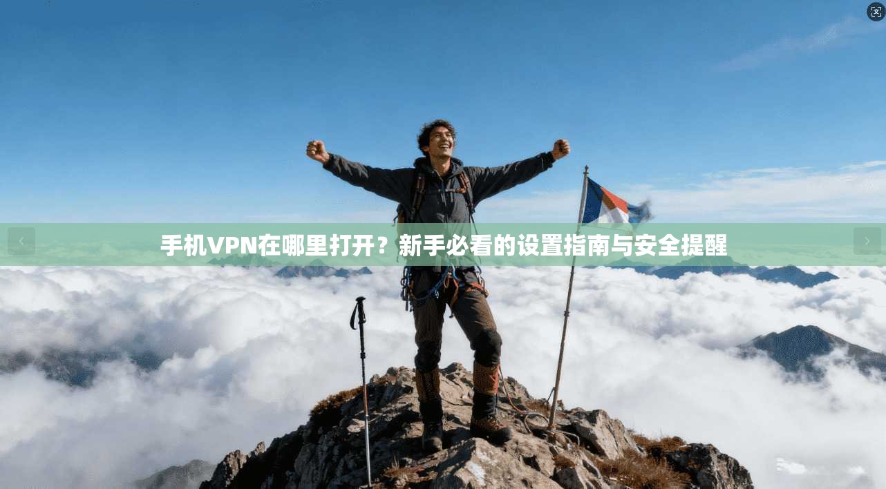 手机VPN在哪里打开?新手必看的设置指南与安全提醒 手机VPN在哪里打开?新手必看的设置指南与安全提醒