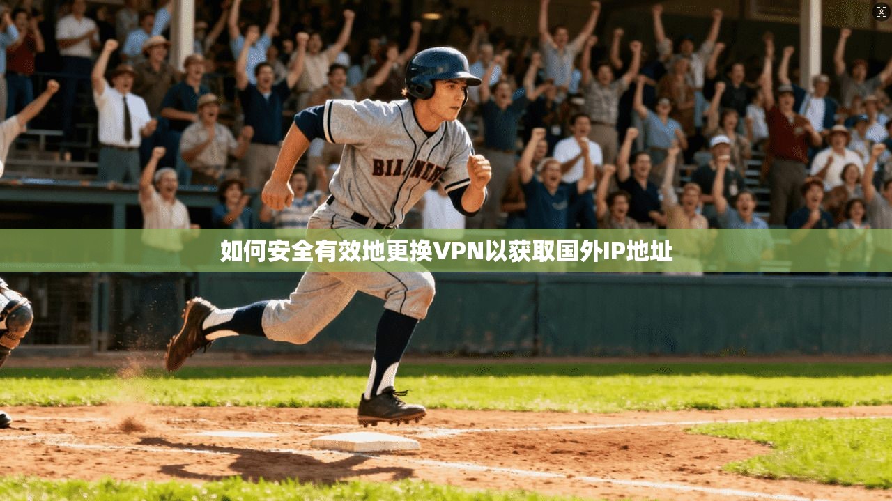 如何安全有效地更换VPN以获取国外IP地址 如何安全有效地更换VPN以获取国外IP地址
