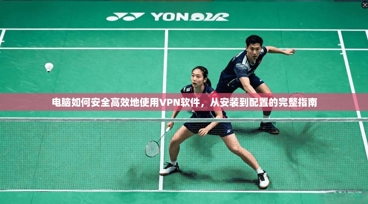 电脑如何安全高效地使用VPN软件，从安装到配置的完整指南