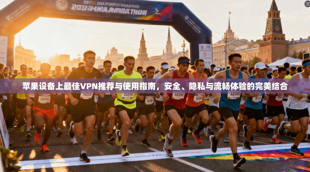 苹果设备上最佳VPN推荐与使用指南，安全、隐私与流畅体验的完美结合