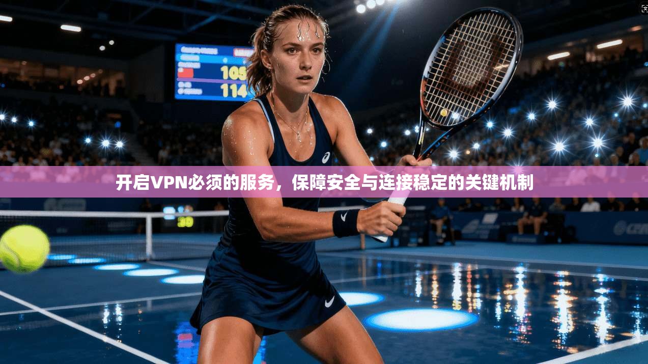 开启VPN必须的服务，保障安全与连接稳定的关键机制