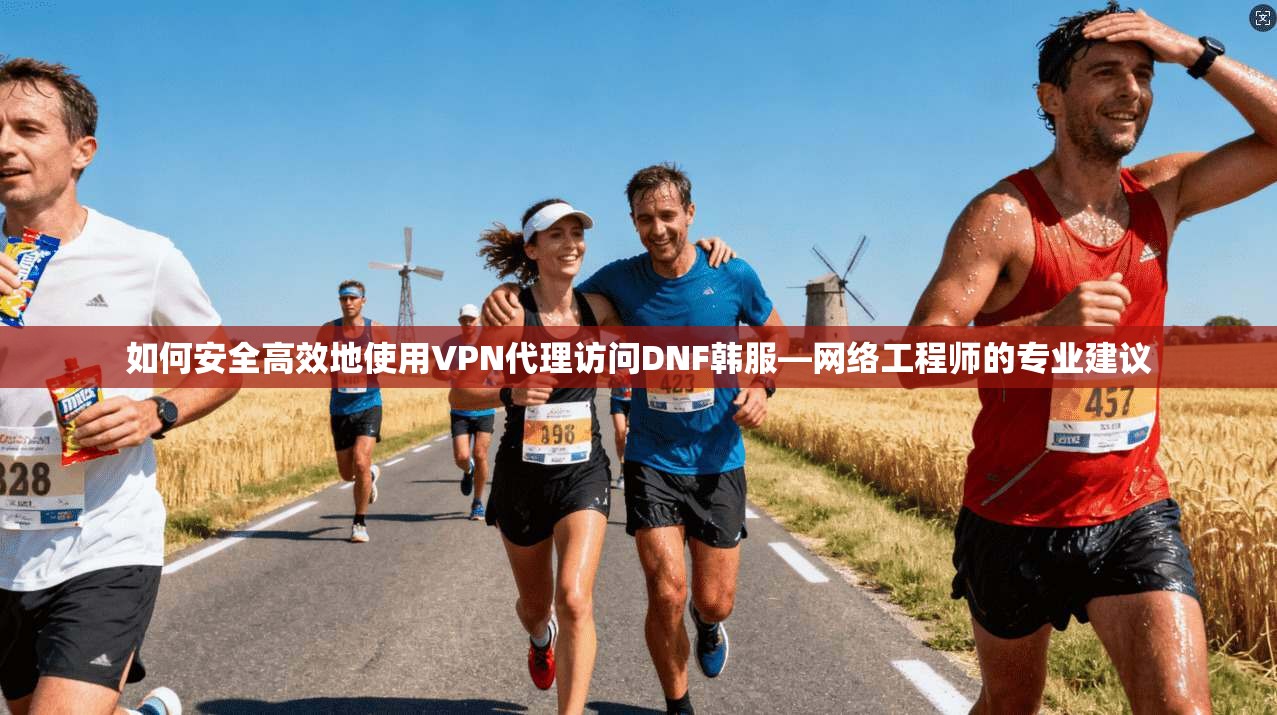 如何安全高效地使用VPN代理访问DNF韩服—网络工程师的专业建议