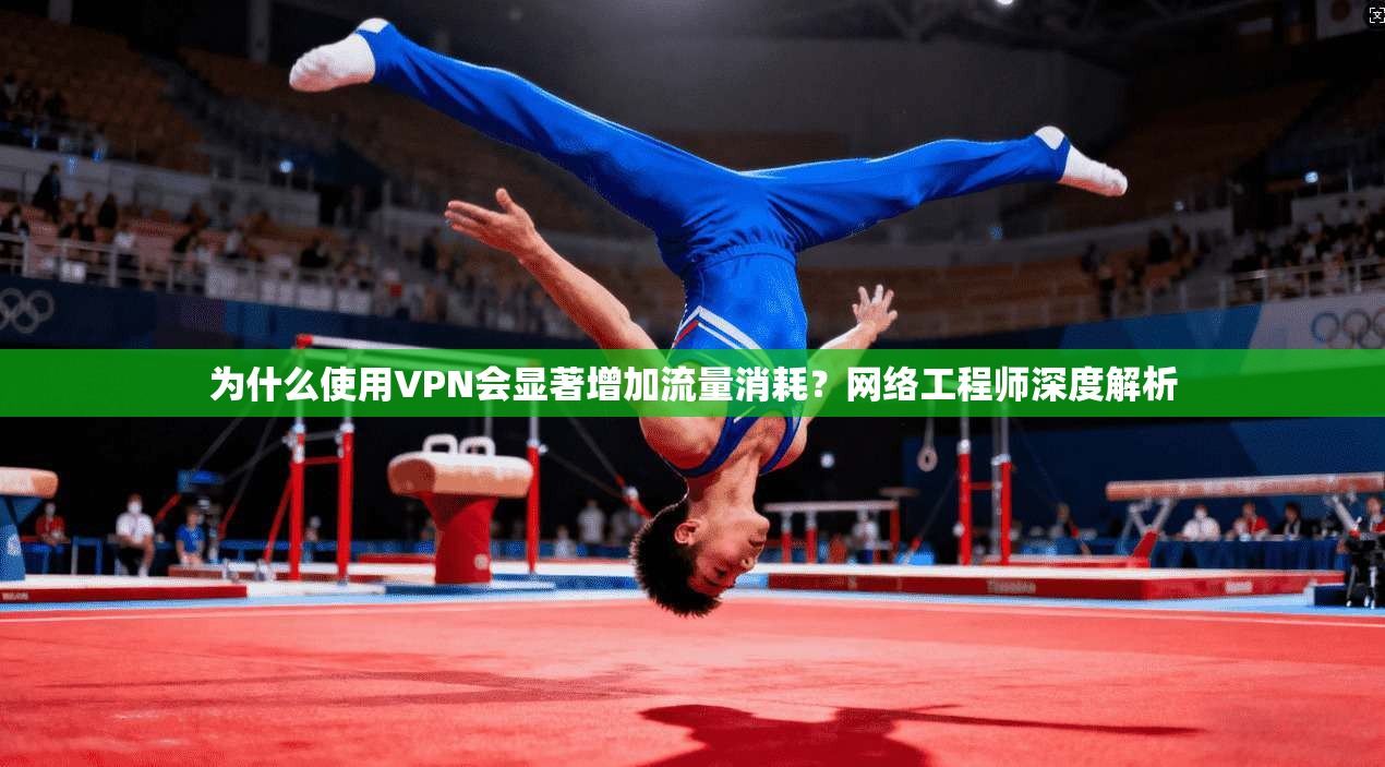 为什么使用VPN会显著增加流量消耗？网络工程师深度解析