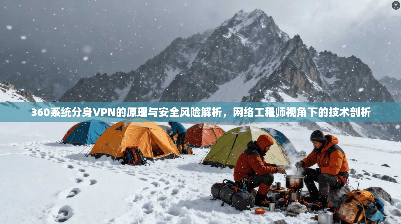 360系统分身VPN的原理与安全风险解析,网络工程师视角下的技术剖析 360系统分身VPN的原理与安全风险解析,网络工程师视角下的技术剖析