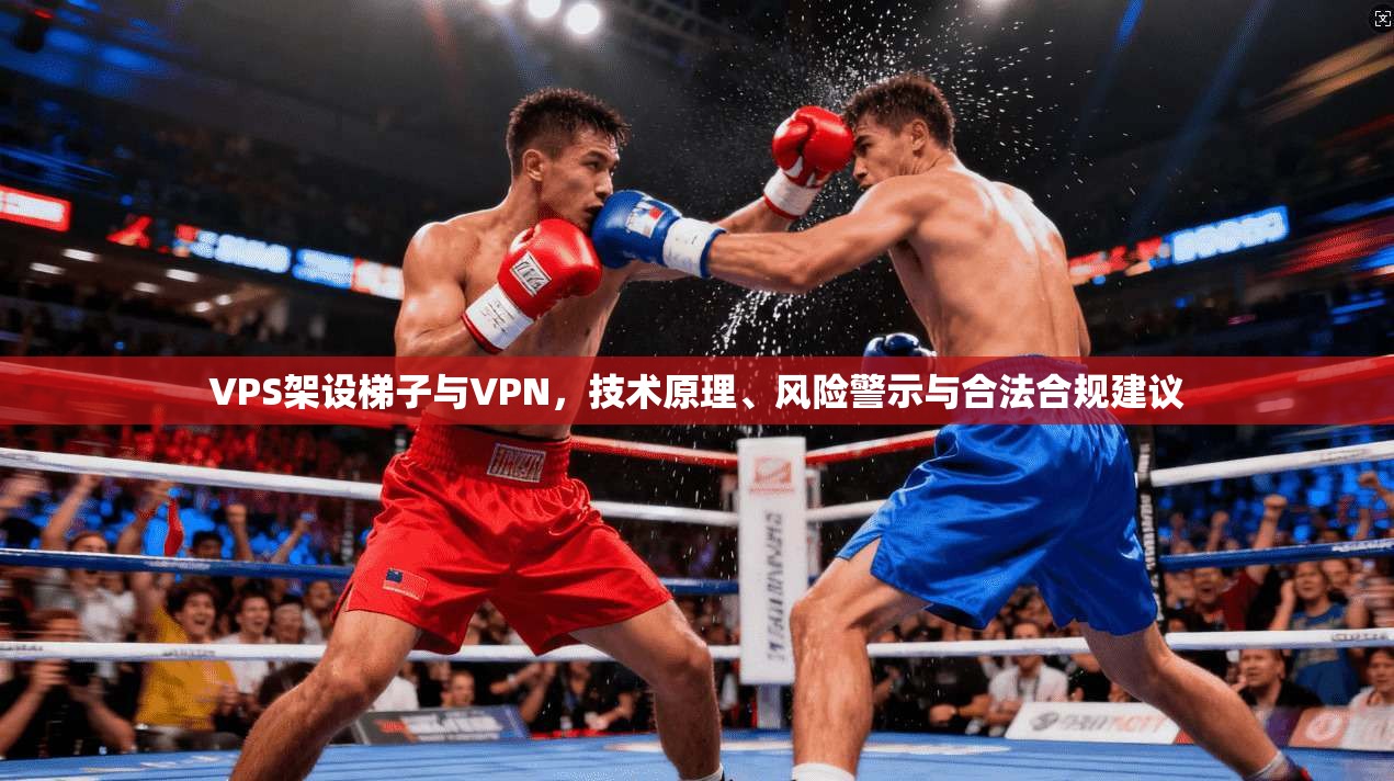 VPS架设梯子与VPN，技术原理、风险警示与合法合规建议