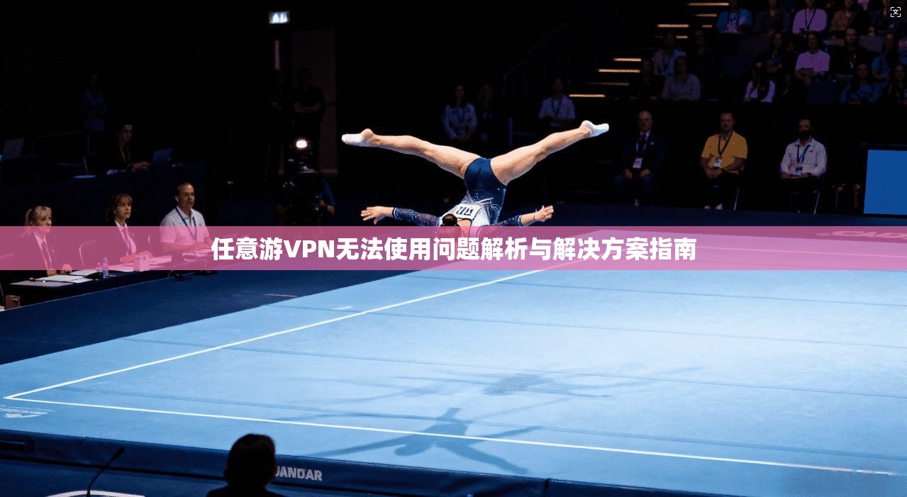 任意游VPN无法使用问题解析与解决方案指南