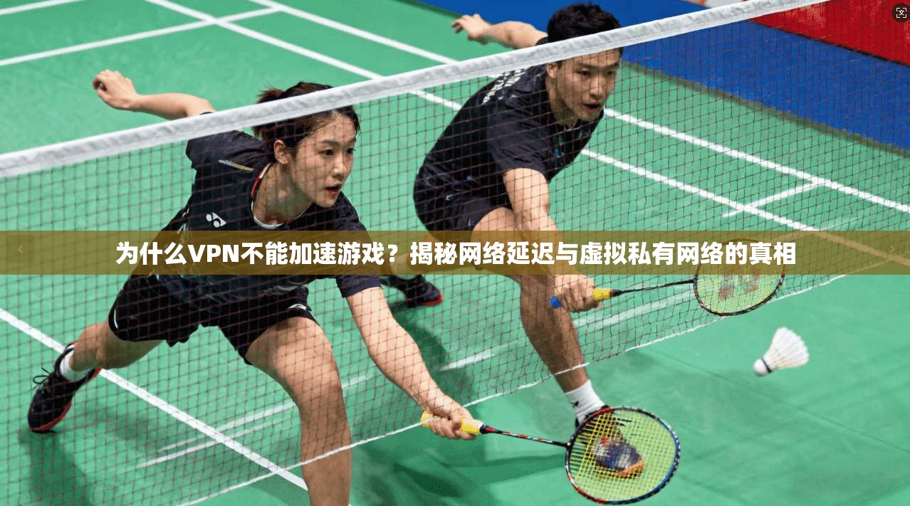 为什么VPN不能加速游戏?揭秘网络延迟与虚拟私有网络的真相 为什么VPN不能加速游戏?揭秘网络延迟与虚拟私有网络的真相