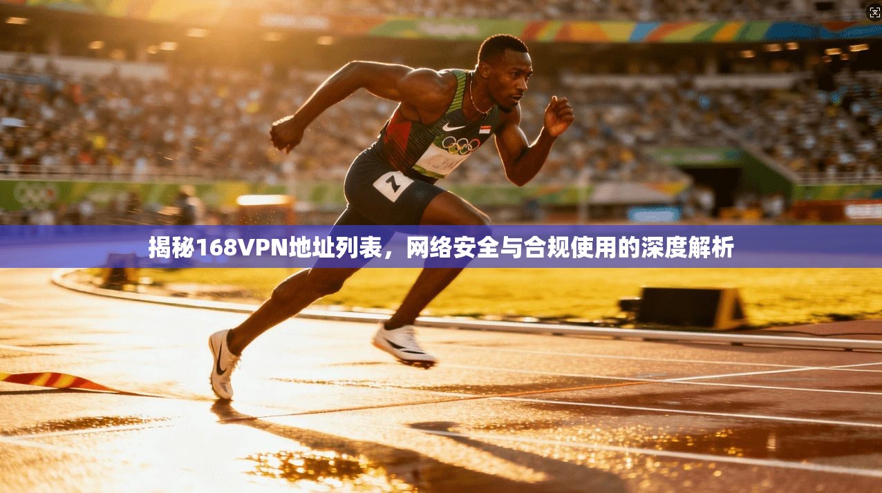 揭秘168VPN地址列表，网络安全与合规使用的深度解析