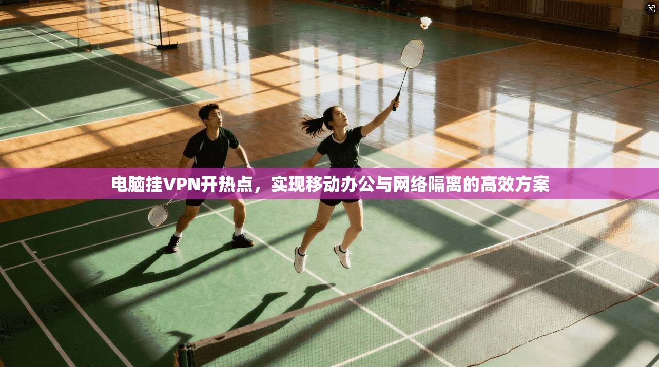 电脑挂VPN开热点，实现移动办公与网络隔离的高效方案