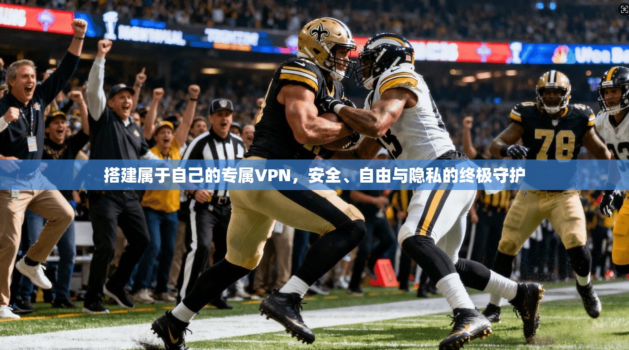 搭建属于自己的专属VPN，安全、自由与隐私的终极守护