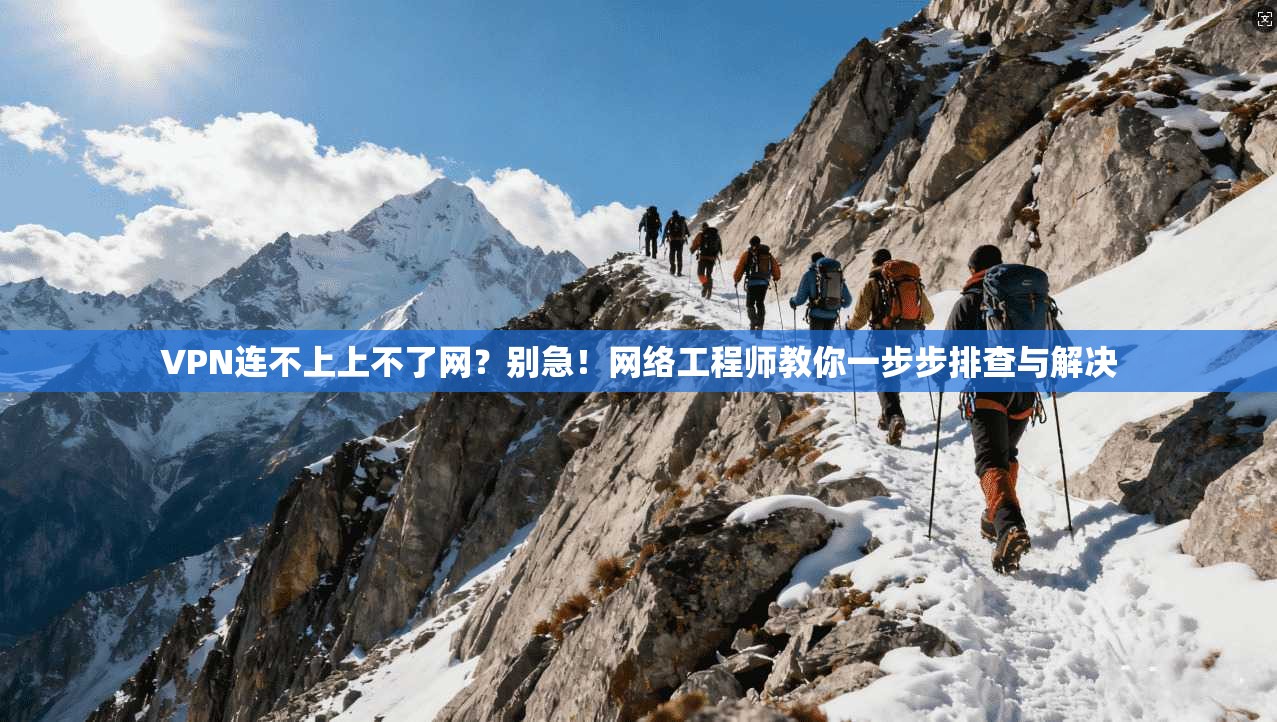 VPN连不上上不了网？别急！网络工程师教你一步步排查与解决