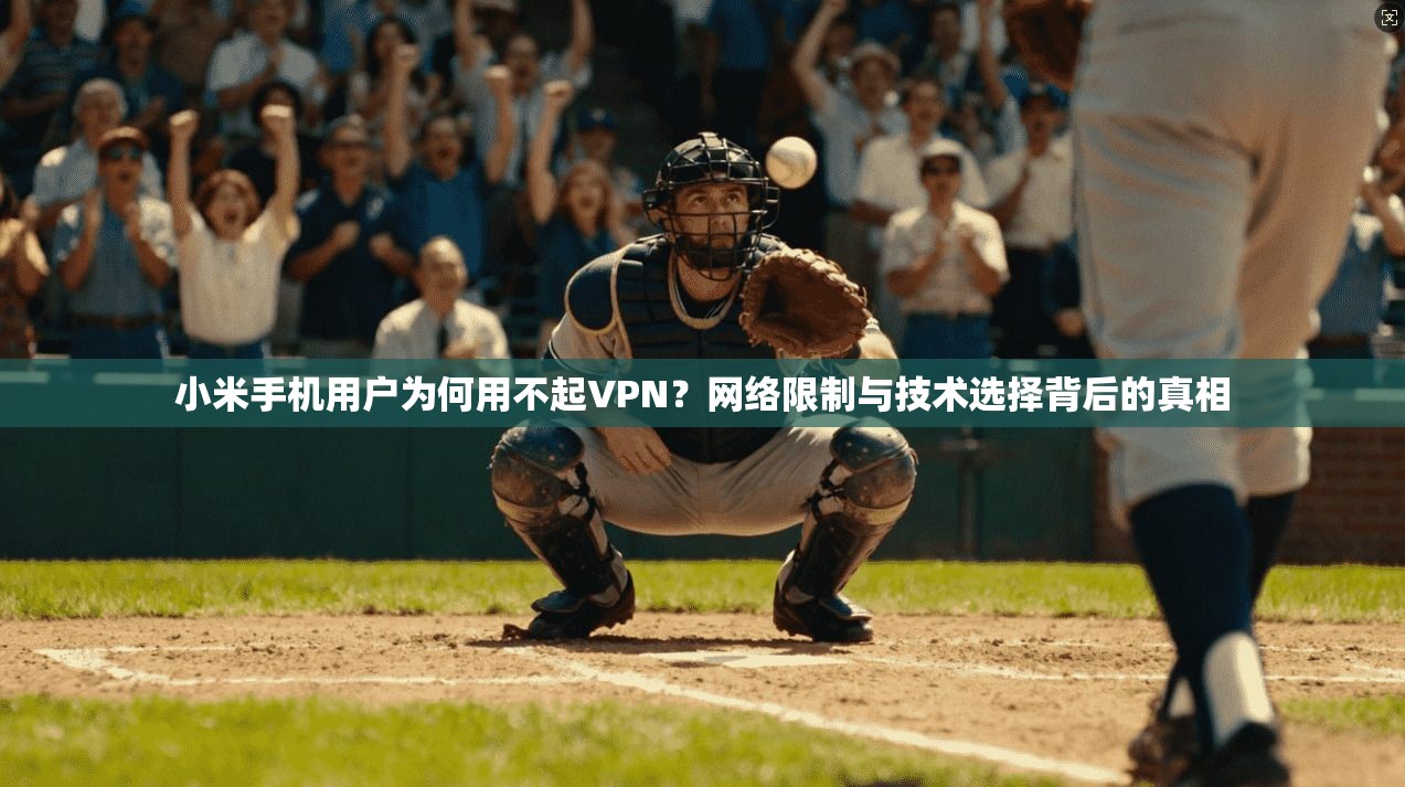 小米手机用户为何用不起VPN？网络限制与技术选择背后的真相