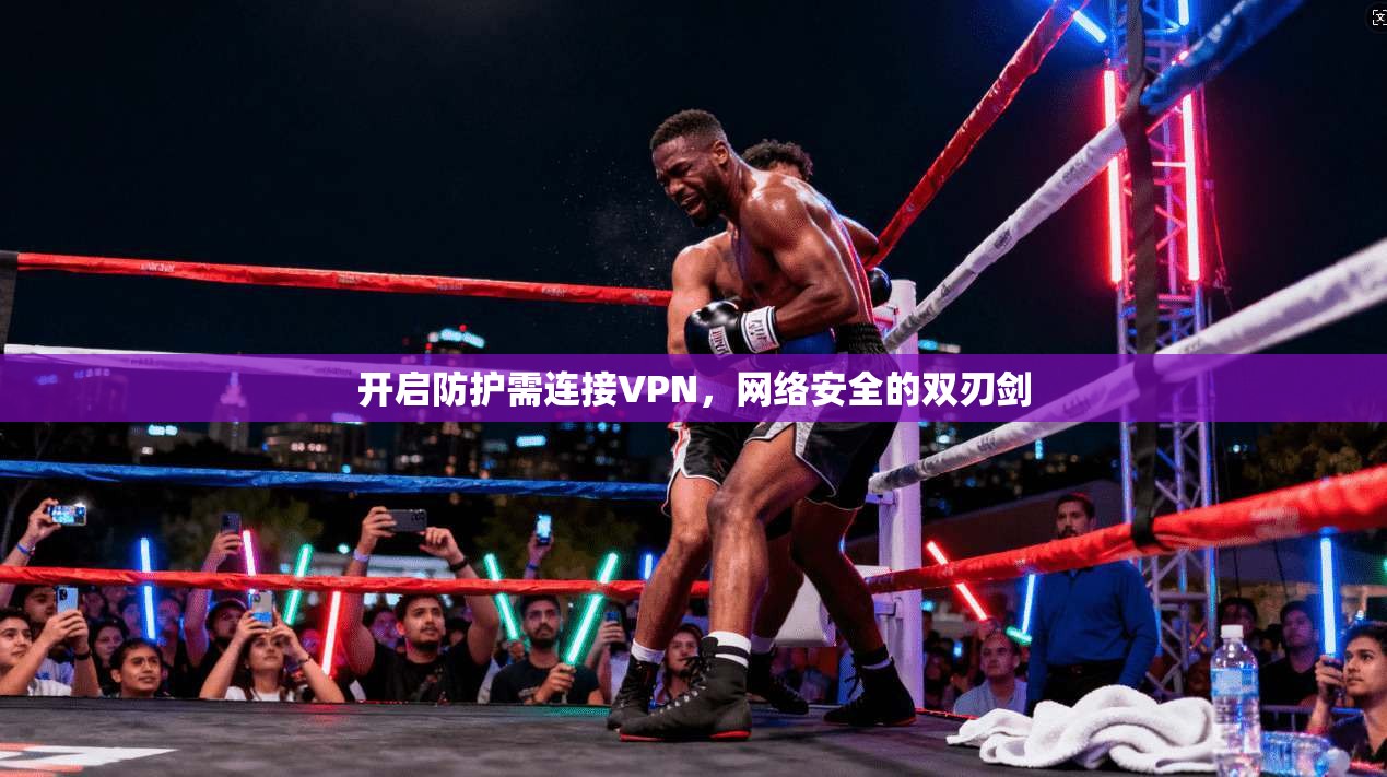 开启防护需连接VPN，网络安全的双刃剑