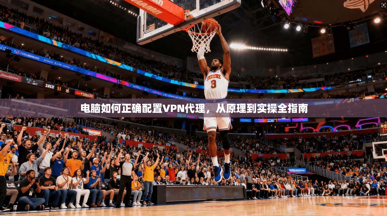 电脑如何正确配置VPN代理，从原理到实操全指南