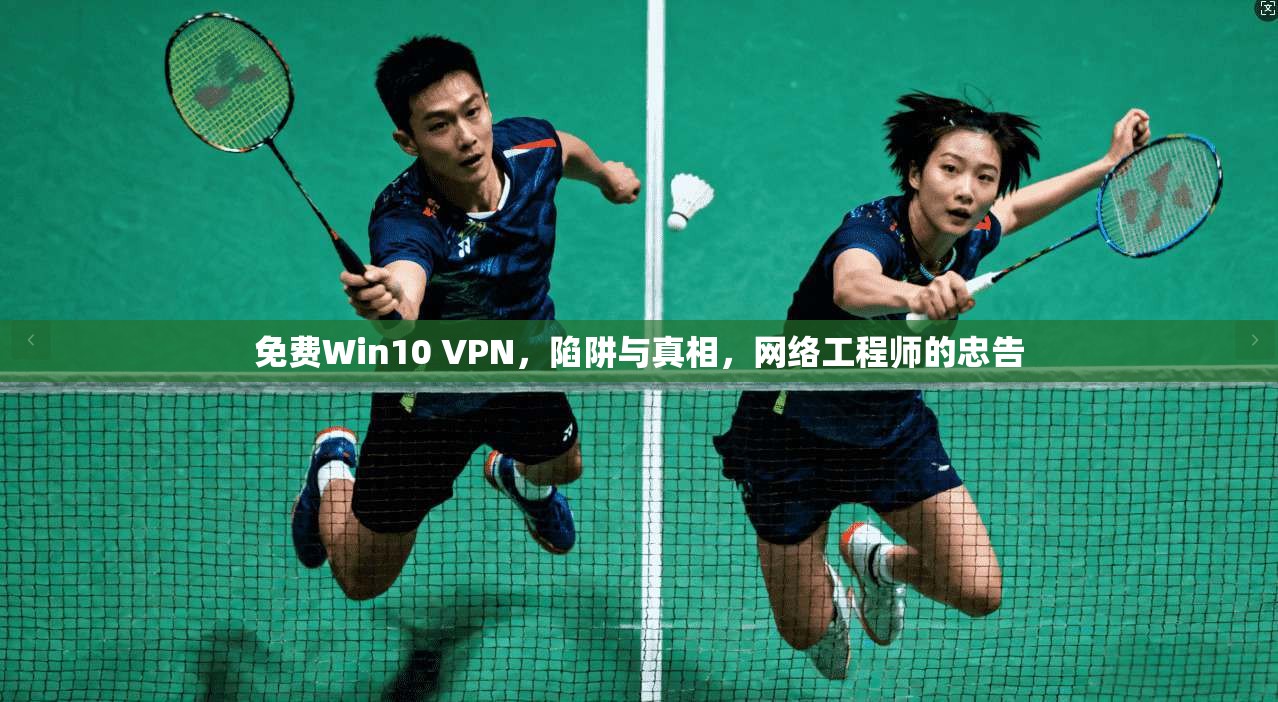 免费Win10 VPN，陷阱与真相，网络工程师的忠告