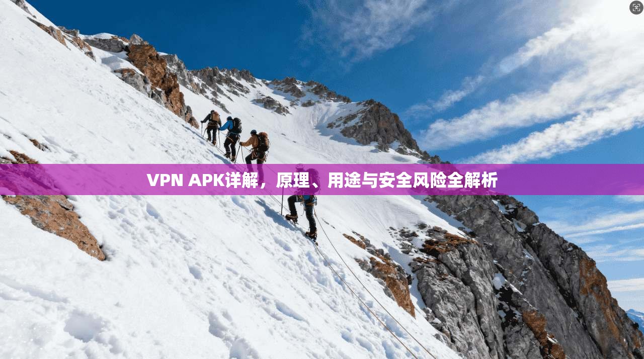VPN APK详解,原理、用途与安全风险全解析 VPN APK详解,原理、用途与安全风险全解析