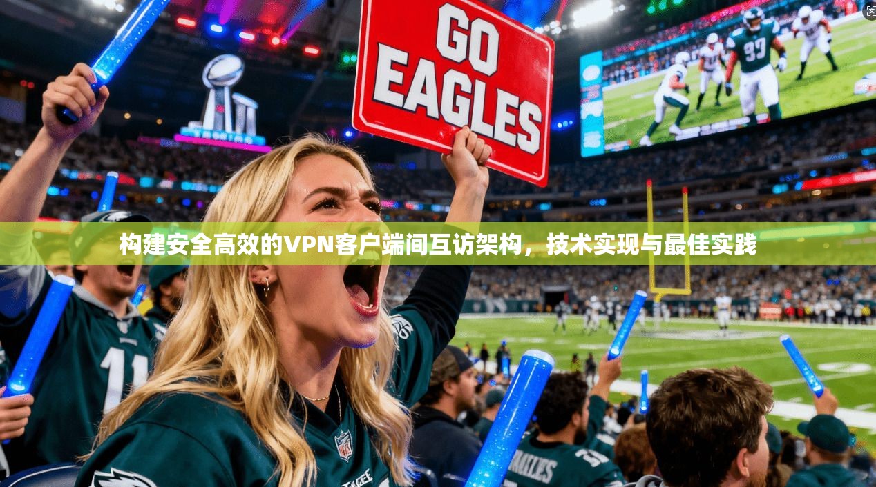 构建安全高效的VPN客户端间互访架构，技术实现与最佳实践