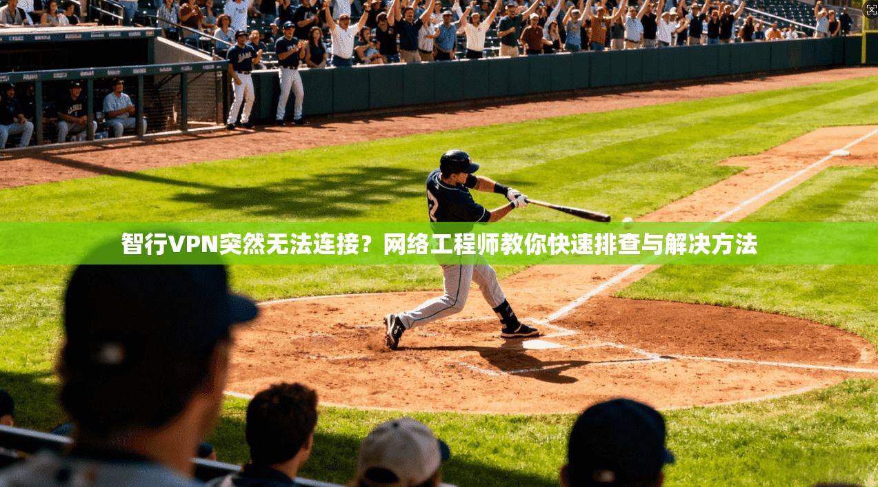智行VPN突然无法连接？网络工程师教你快速排查与解决方法