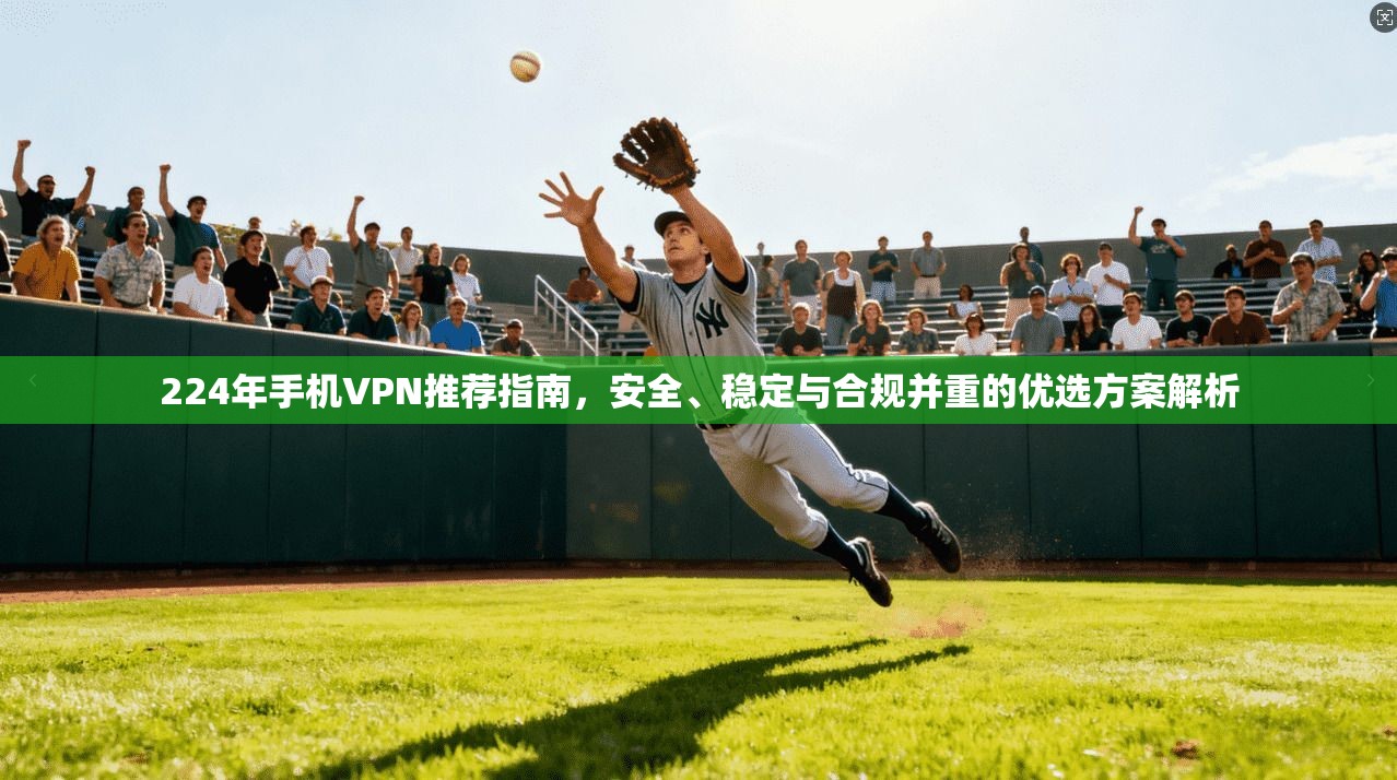 224年手机VPN推荐指南,安全、稳定与合规并重的优选方案解析 224年手机VPN推荐指南,安全、稳定与合规并重的优选方案解析